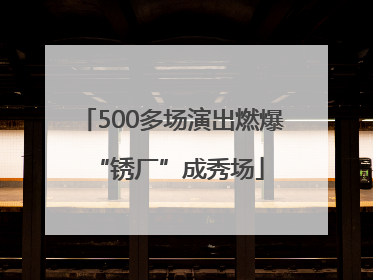 500多场演出燃爆 “锈厂”成秀场